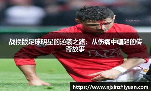 战损版足球明星的逆袭之路：从伤痛中崛起的传奇故事